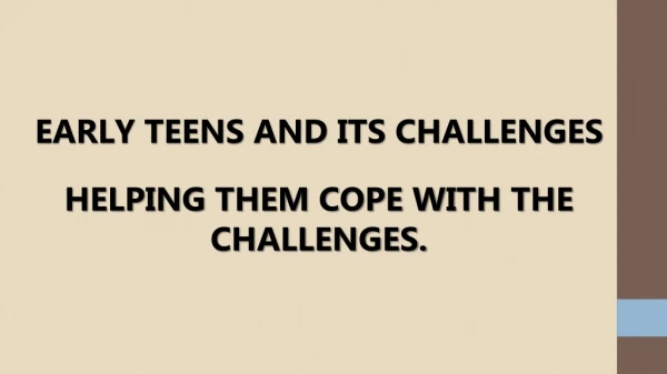 EARLY TEENS AND ITS CHALLENGES HELPING THEM COPE WITH THE CHALLENGES.