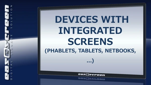 Devices with integrated Screens (PHABLETS, tablets, netbooks, ...)