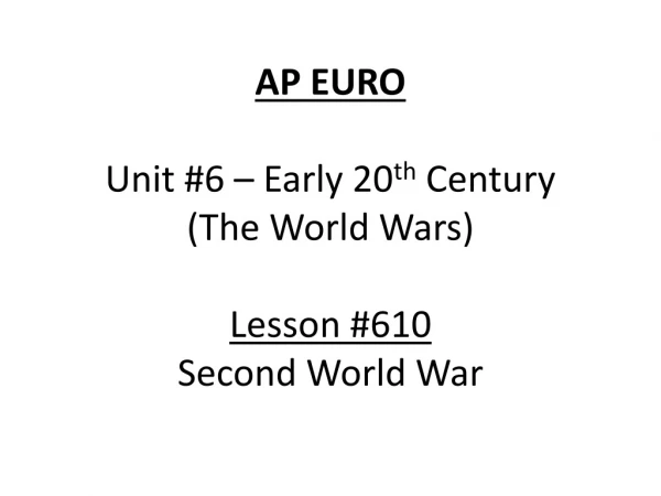 AP EURO Unit #6 – Early 20 th Century (The World Wars) Lesson #610 Second World War