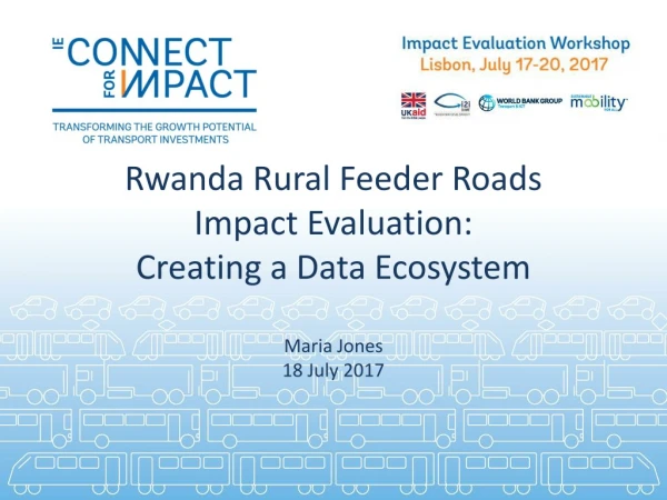 Rwanda Rural Feeder Roads Impact Evaluation: Creating a Data Ecosystem Maria Jones 18 July 2017