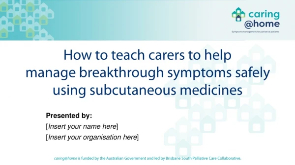 How to teach carers to help manage breakthrough symptoms safely using subcutaneous medicines