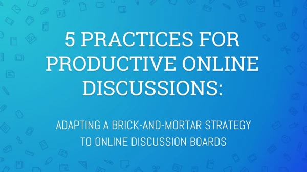5 PRACTICES FOR PRODUCTIVE ONLINE DISCUSSIONS: