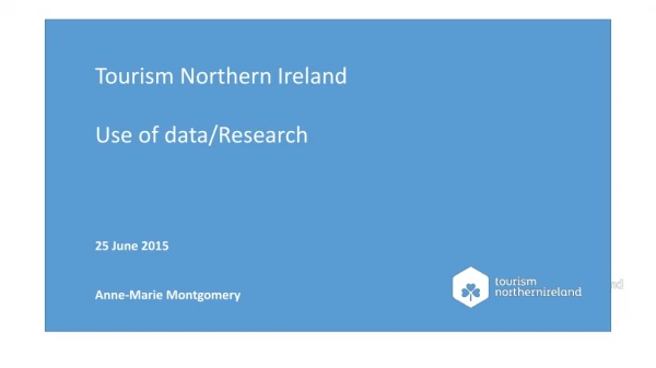 Tourism Northern Ireland Use of data/Research 25 June 2015 Anne-Marie Montgomery