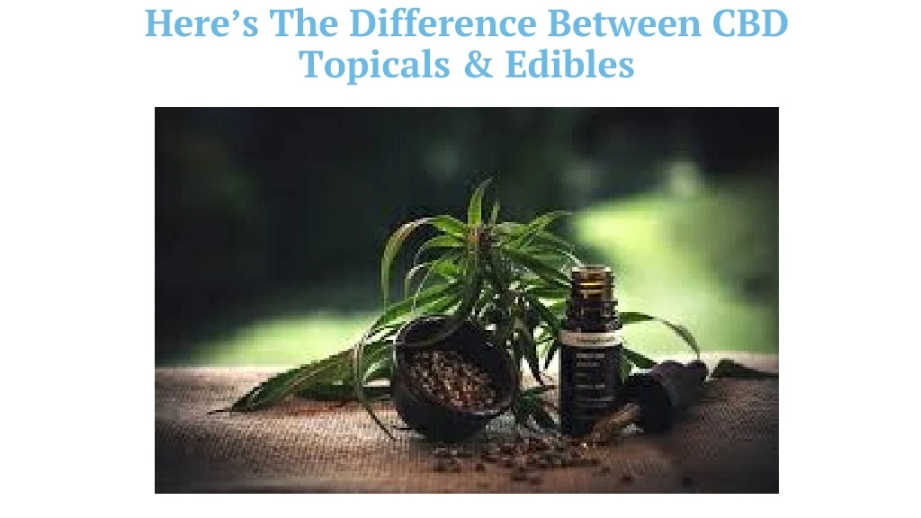 here s the difference between cbd topicals edibles