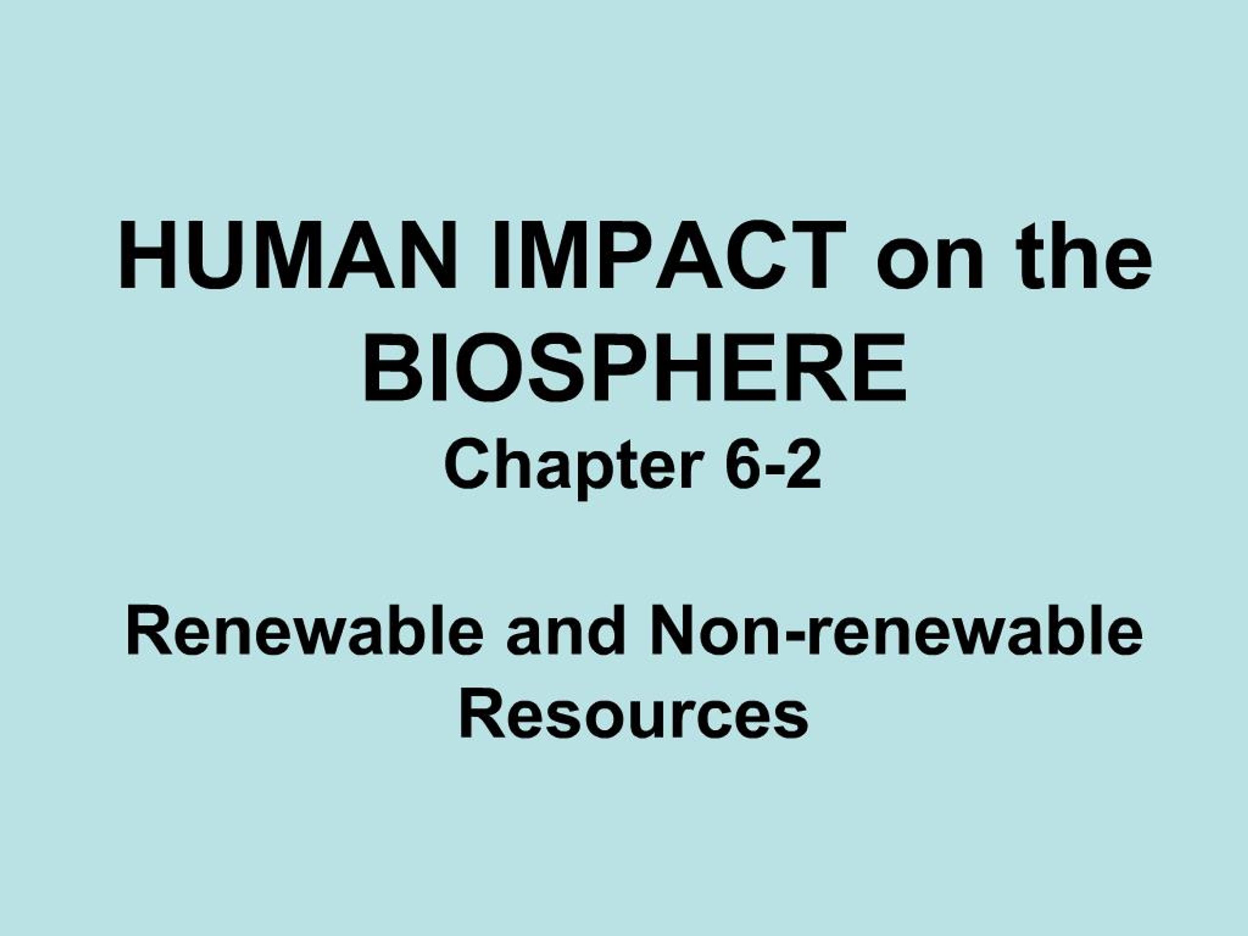 PPT - HUMAN IMPACT on the BIOSPHERE Chapter 6-2 Renewable and Non ...