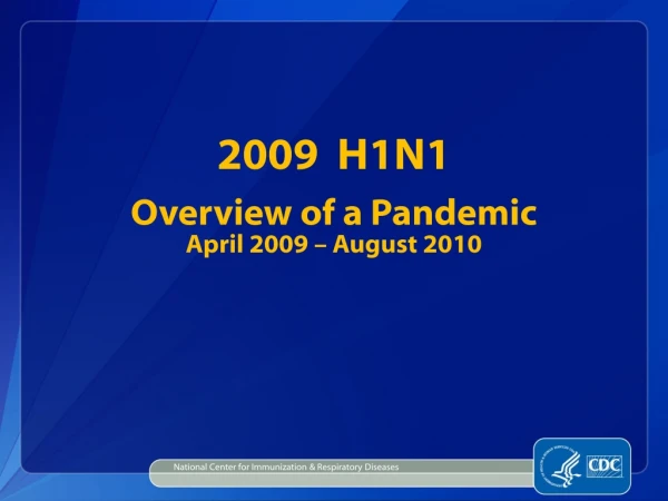 2009 H1N1 Overview of a Pandemic April 2009 – August 2010