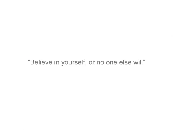 “Believe in yourself, or no one else will”