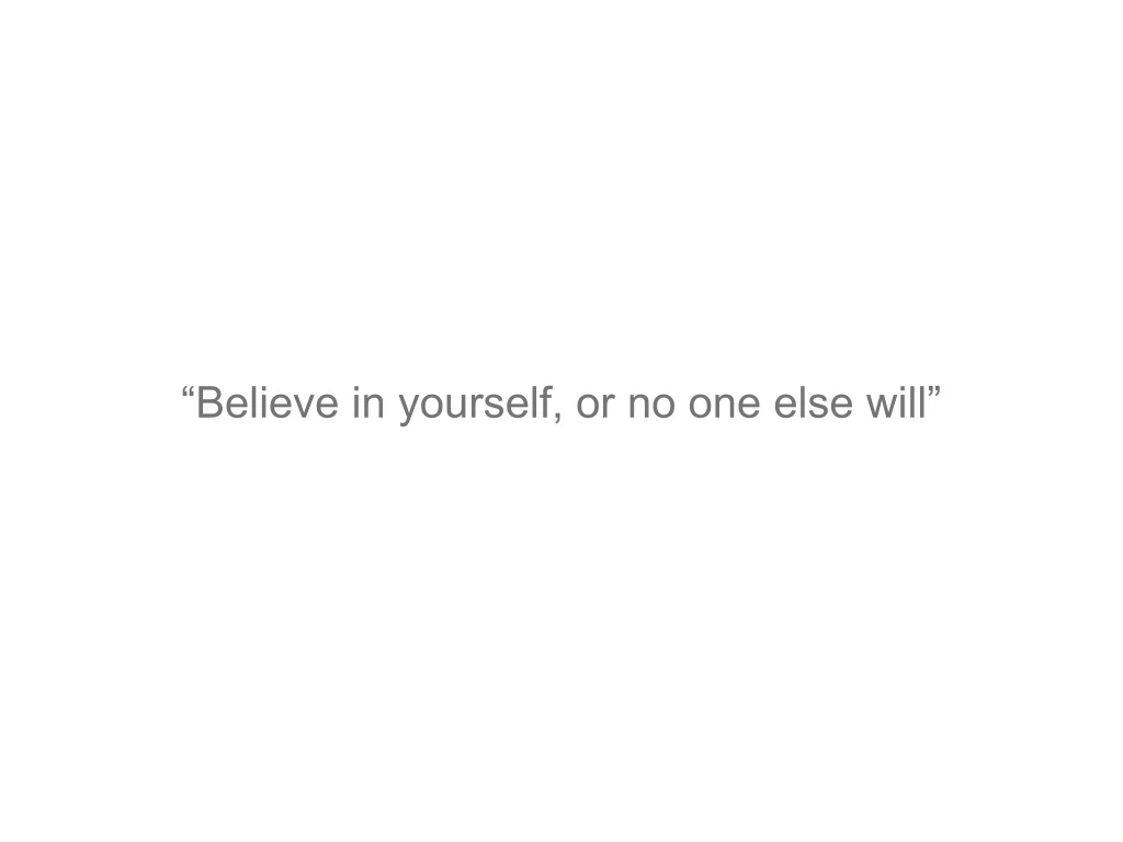 believe in yourself or no one else will