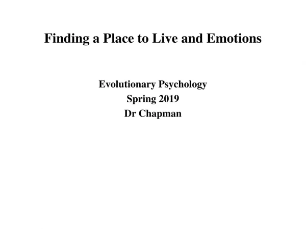 Finding a Place to Live and Emotions Evolutionary Psychology Spring 2019 Dr Chapman