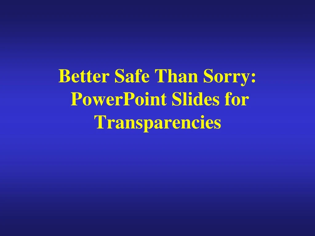 better safe than sorry powerpoint slides for transparencies