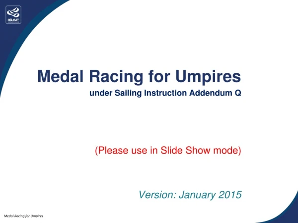 Medal Racing for Umpires under Sailing Instruction Addendum Q (Please use in Slide Show mode)