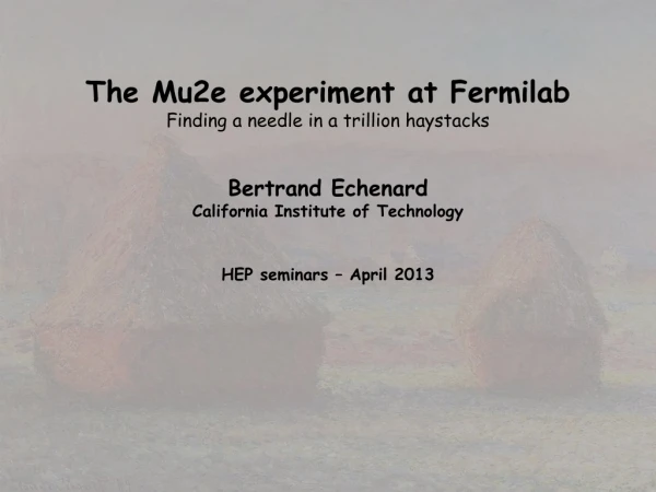 The Mu2e experiment at Fermilab Finding a needle in a trillion haystacks Bertrand Echenard