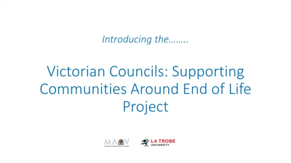 Introducing the …….. Victorian Councils: Supporting Communities Around End of Life Project