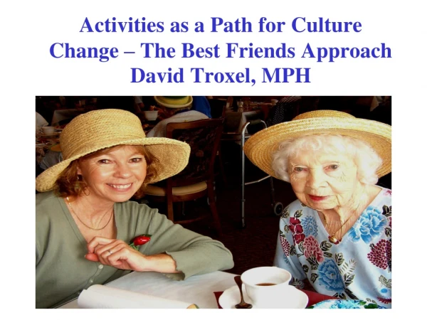 Activities as a Path for Culture Change – The Best Friends Approach David Troxel, MPH