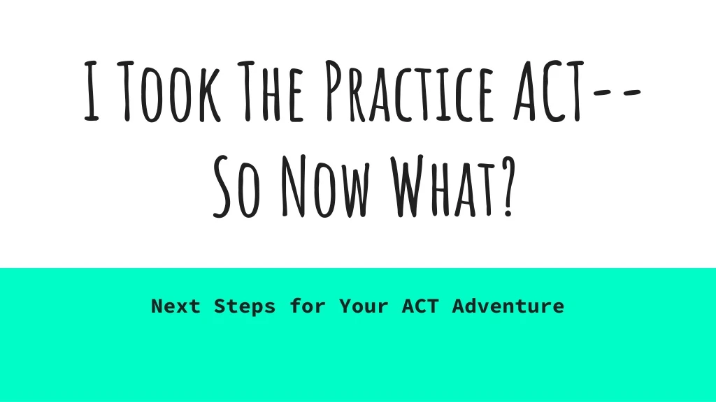 i took the practice act so now what