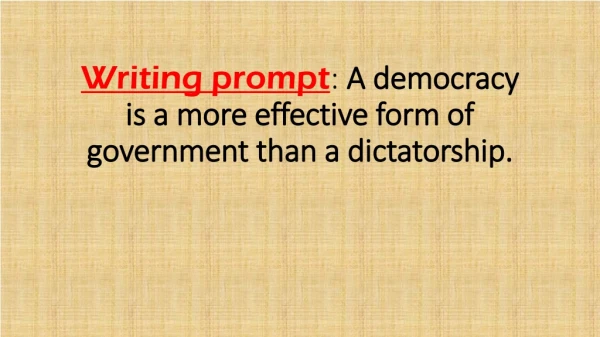 Writing prompt : A democracy is a more effective form of government than a dictatorship.