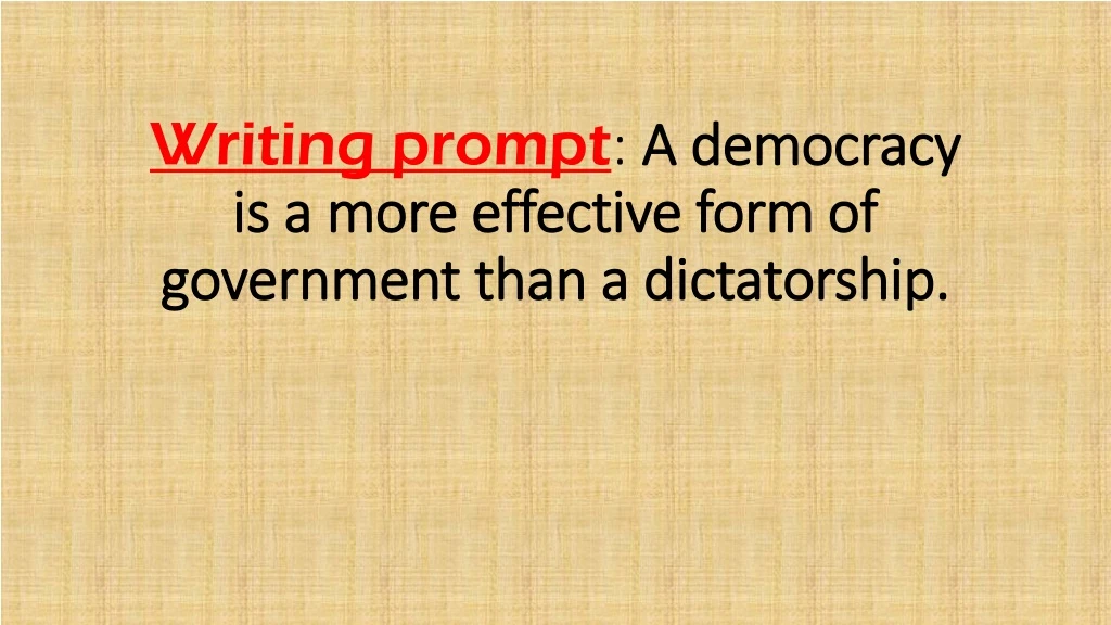 writing prompt a democracy is a more effective form of government than a dictatorship