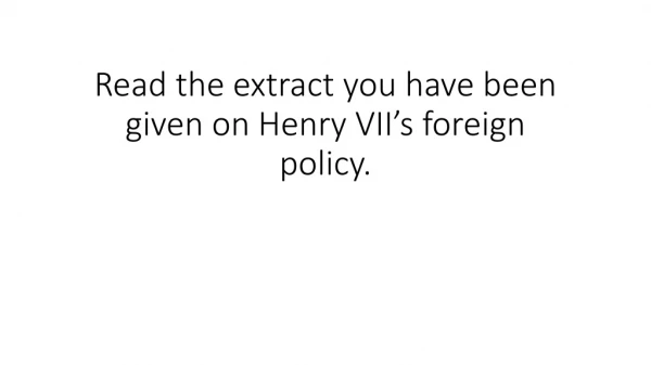 Read the extract you have been given on Henry VII’s foreign policy.