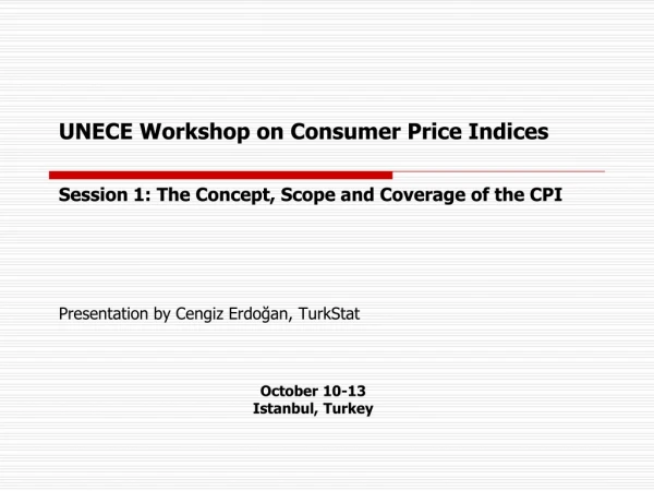 UNECE Workshop on Consumer Price Indices Session 1: The Concept, Scope and Coverage of the CPI