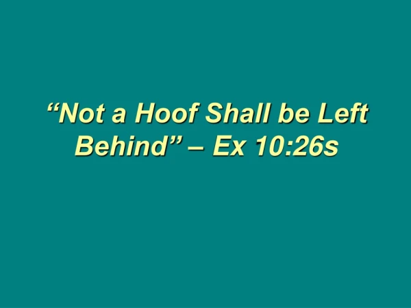 “Not a Hoof Shall be Left Behind” – Ex 10:26s