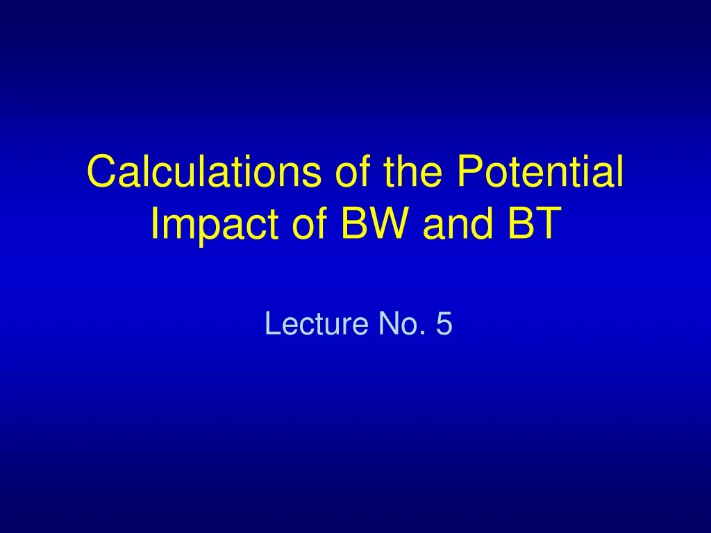 calculations of the potential impact of bw and bt