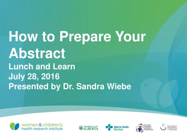 How to Prepare Your Abstract Lunch and Learn July 28, 2016 Presented by Dr. Sandra Wiebe
