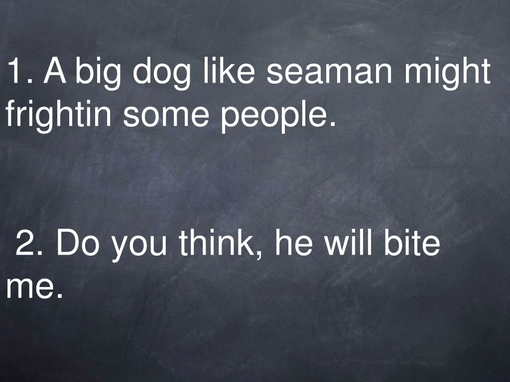 1 a big dog like seaman might frightin some people 2 do you think he will bite me