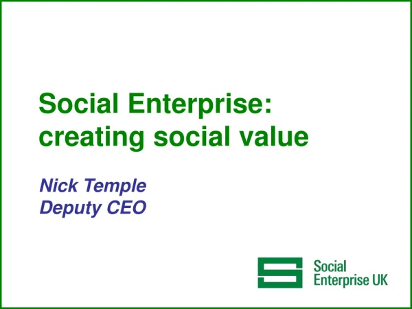 Social Enterprise: creating social v alue Nick Temple Deputy CEO