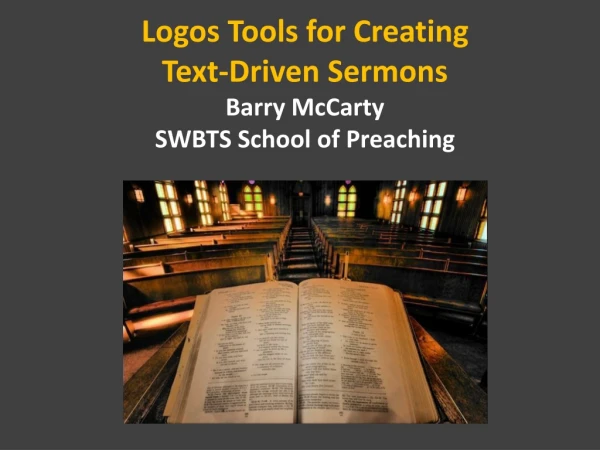 Logos Tools for Creating Text-Driven Sermons Barry McCarty SWBTS School of Preaching