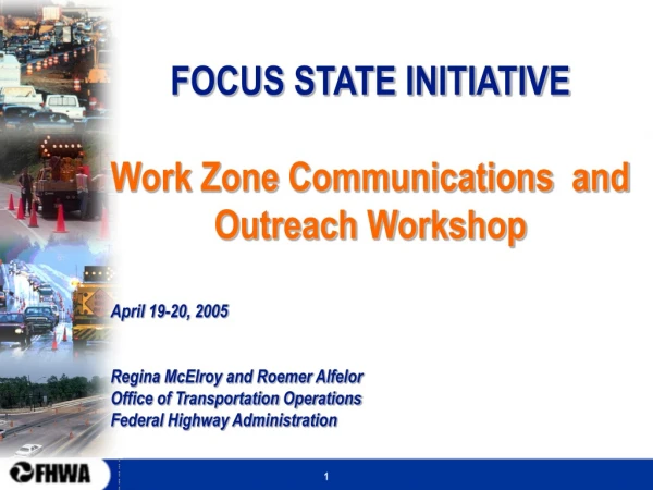 FOCUS STATE INITIATIVE Work Zone Communications and Outreach Workshop April 19-20, 2005