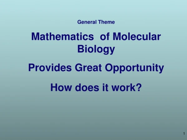 General Theme Mathematics of Molecular Biology Provides Great Opportunity How does it work?