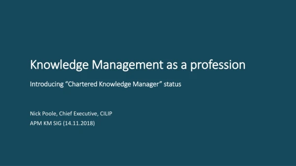 Knowledge Management as a profession Introducing “Chartered Knowledge Manager” status