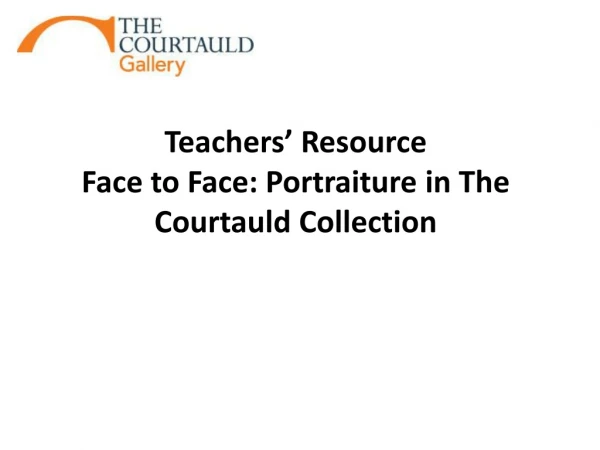 Teachers’ Resource Face to Face : Portraiture in The Courtauld Collection