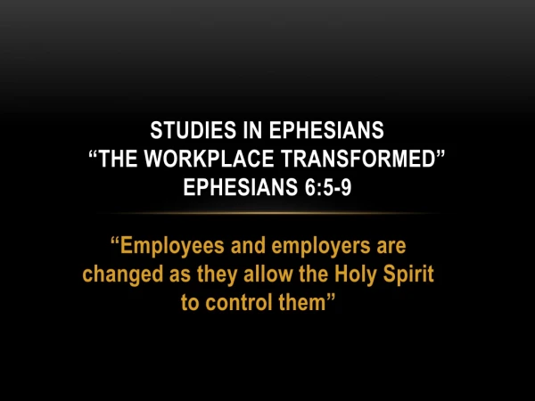 Studies in Ephesians “The Workplace Transformed” Ephesians 6:5-9