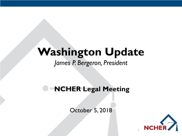 Washington Update James P. Bergeron, President NCHER Legal Meeting October 5, 2018
