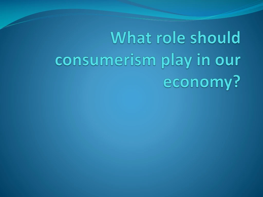 what role should consumerism play in our economy