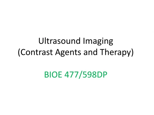 Ultrasound Imaging (Contrast Agents and Therapy) BIOE 477/598DP