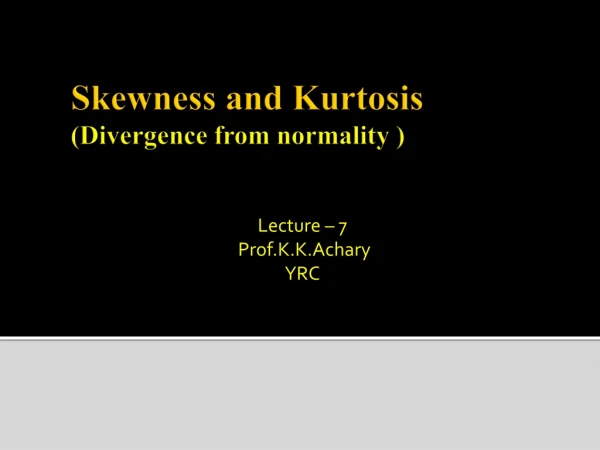 Skewness and Kurtosis (Divergence from normality )