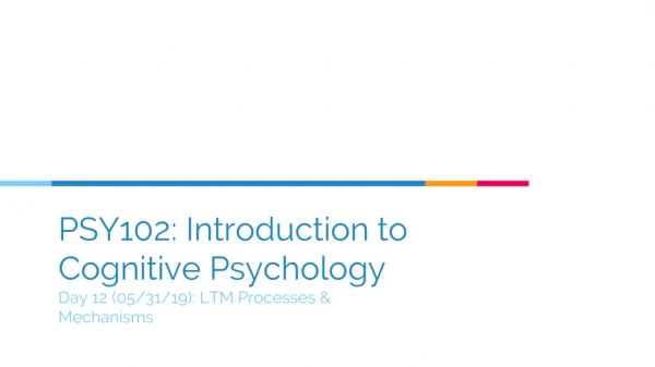 PSY102: Introduction to Cognitive Psychology Day 12 (05/31/19): LTM Processes &amp; Mechanisms