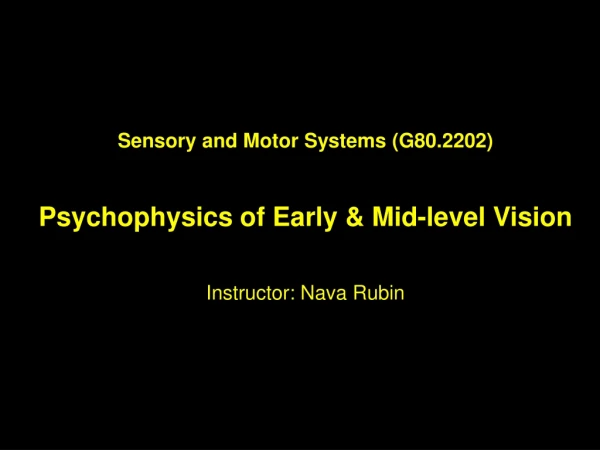 Sensory and Motor Systems (G80.2202) Psychophysics of Early &amp; Mid-level Vision