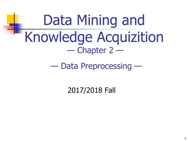 Data Minin g and Knowledge Acquizition — Chapter 2 — — Data Preprocessing —