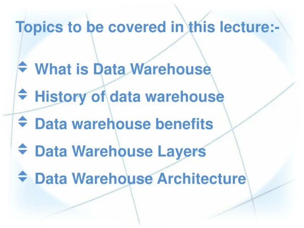 Topics to be covered in this lecture:- What is Data Warehouse History of data warehouse