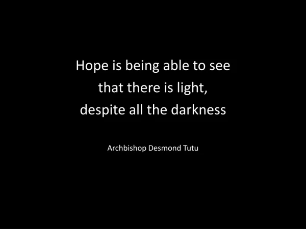 Hope is being able to see that there is light, despite all the darkness Archbishop Desmond Tutu