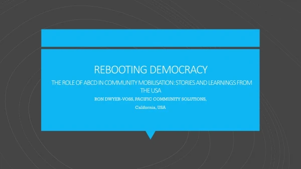 REBOOTING DEMOCRACY THE ROLE OF ABCD IN COMMUNITY MOBILISATION: STORIES AND LEARNINGS FROM THE USA