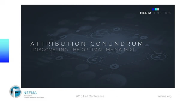 ATTRIBUTION CONUNDRUM [ DISCOVERING THE OPTIMAL MEDIA MIX]