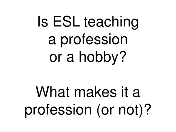 Is ESL teaching a profession or a hobby? What makes it a profession (or not)?