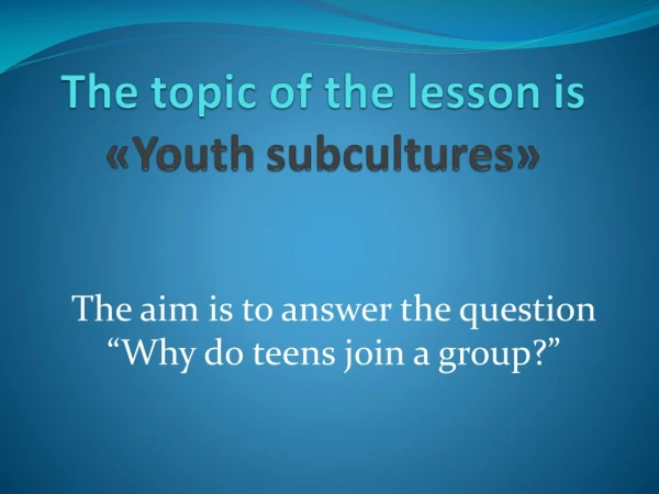 The aim is to answer the question “Why do teens join a group?”