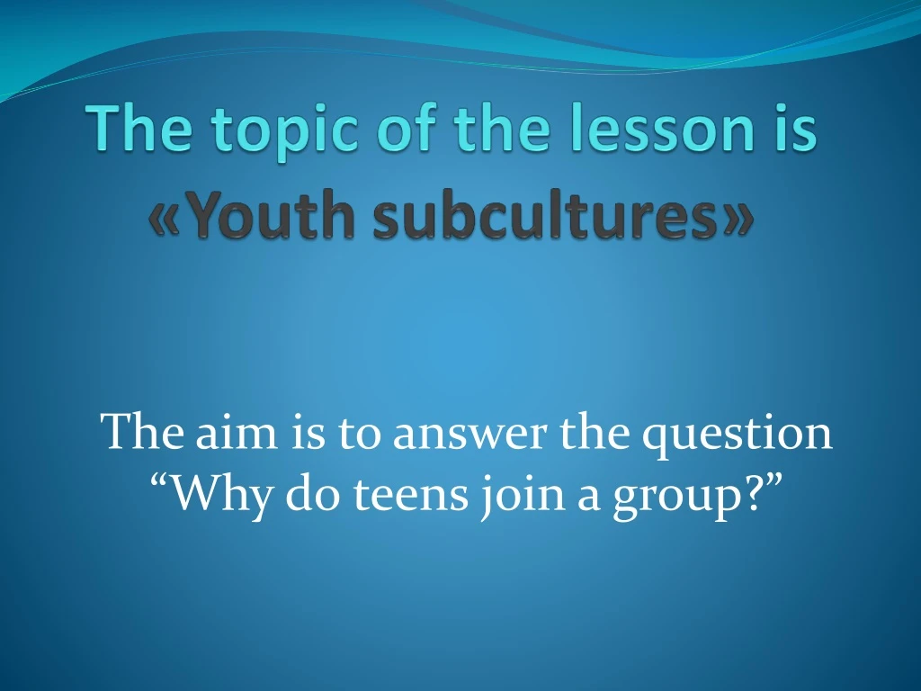 the aim is to answer the question why do teens join a group