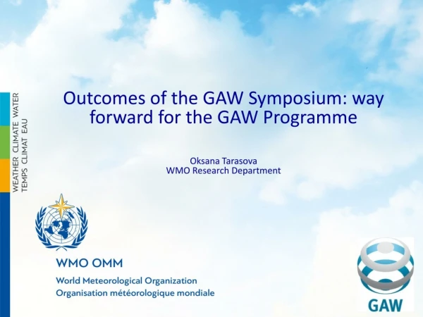 Outcomes of the GAW Symposium: way forward for the GAW Programme Oksana Tarasova
