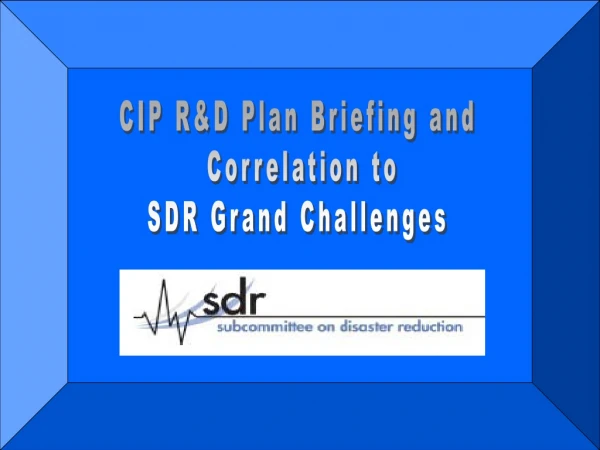 CIP R&amp;D Plan Briefing and Correlation to SDR Grand Challenges